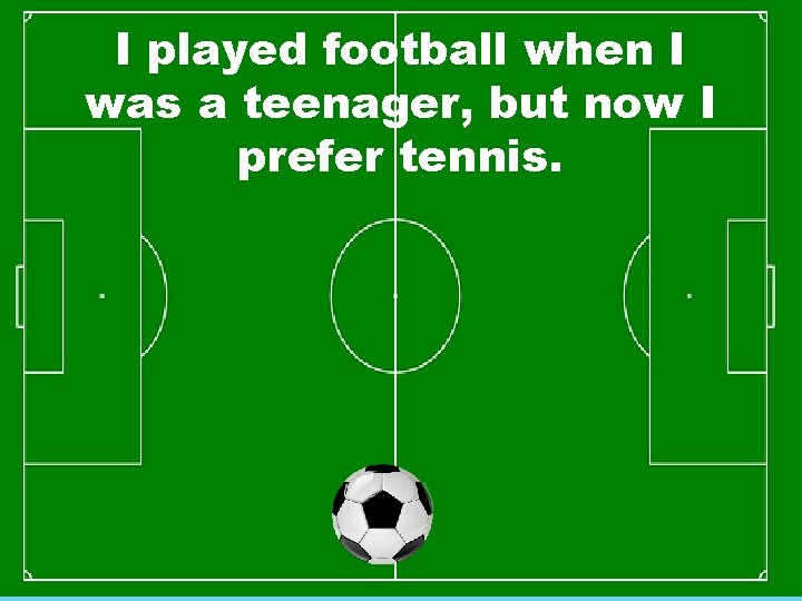 I played football when I was a teenager, but now I prefer tennis. 