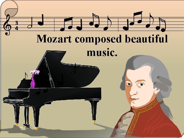 3 4 Mozart composed beautiful music. 