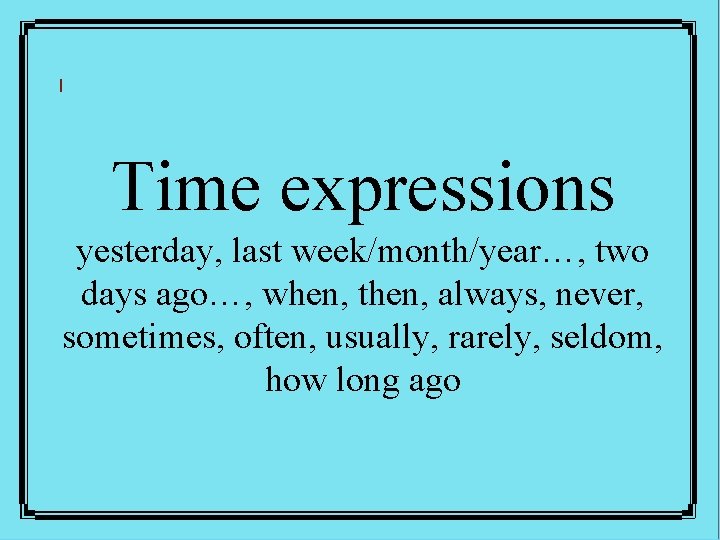 Time expressions yesterday, last week/month/year…, two days ago…, when, then, always, never, sometimes, often,