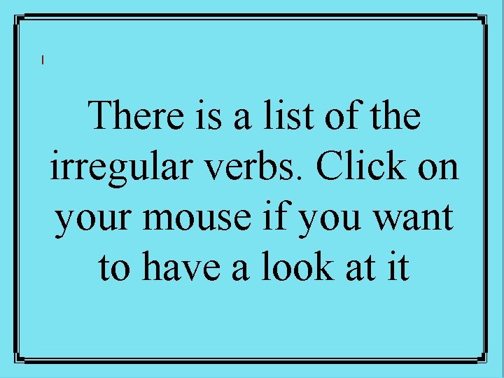 There is a list of the irregular verbs. Click on your mouse if you