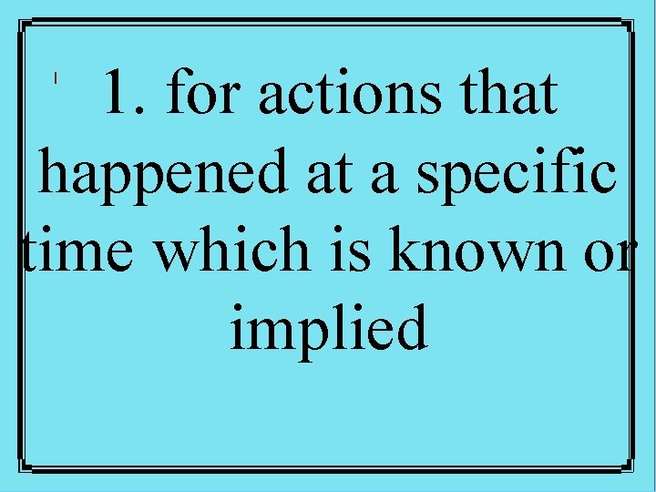 1. for actions that happened at a specific time which is known or implied