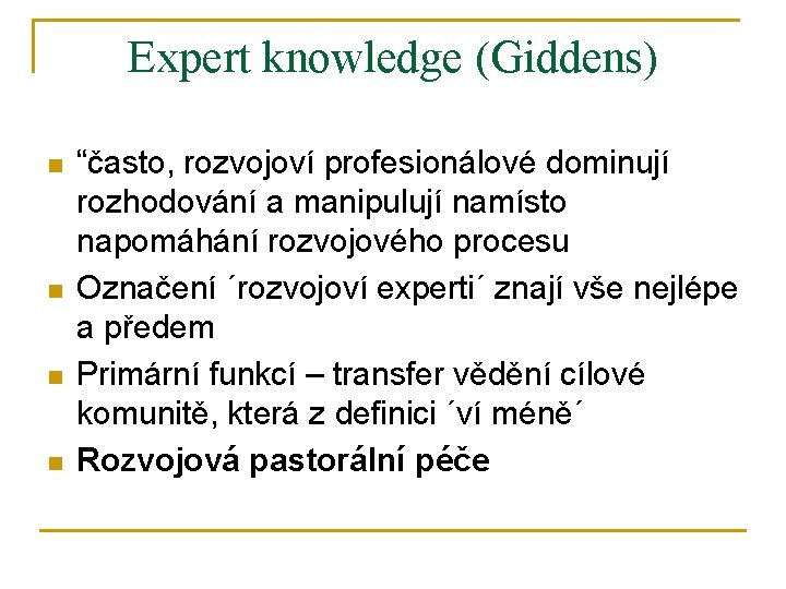 Expert knowledge (Giddens) n n “často, rozvojoví profesionálové dominují rozhodování a manipulují namísto napomáhání