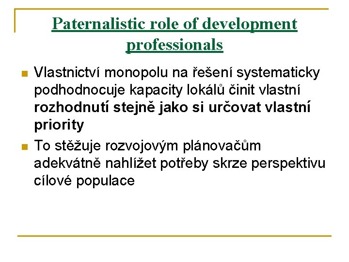 Paternalistic role of development professionals n n Vlastnictví monopolu na řešení systematicky podhodnocuje kapacity