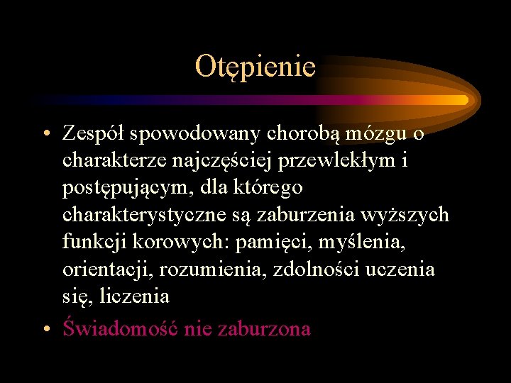 Otępienie • Zespół spowodowany chorobą mózgu o charakterze najczęściej przewlekłym i postępującym, dla którego Otępienie • Zespół spowodowany chorobą mózgu o charakterze najczęściej przewlekłym i postępującym, dla którego