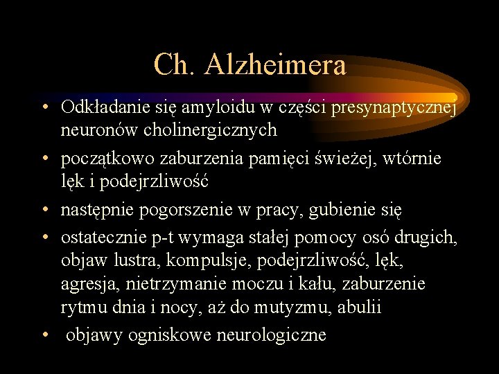 Ch. Alzheimera • Odkładanie się amyloidu w części presynaptycznej neuronów cholinergicznych • początkowo zaburzenia Ch. Alzheimera • Odkładanie się amyloidu w części presynaptycznej neuronów cholinergicznych • początkowo zaburzenia