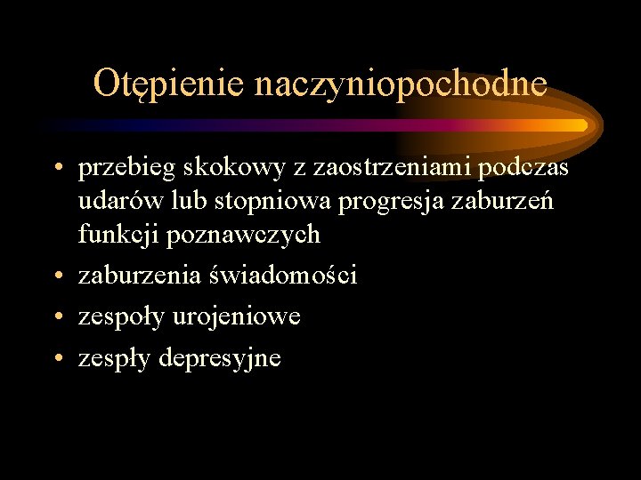 Otępienie naczyniopochodne • przebieg skokowy z zaostrzeniami podczas udarów lub stopniowa progresja zaburzeń funkcji Otępienie naczyniopochodne • przebieg skokowy z zaostrzeniami podczas udarów lub stopniowa progresja zaburzeń funkcji