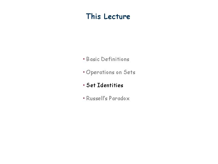 This Lecture • Basic Definitions • Operations on Sets • Set Identities • Russell’s