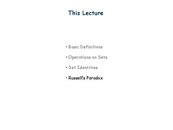 This Lecture • Basic Definitions • Operations on Sets • Set Identities • Russell’s