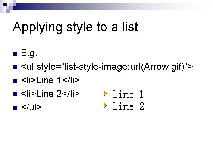 Applying style to a list E. g. n <ul style=“list-style-image: url(Arrow. gif)”> n <li>Line
