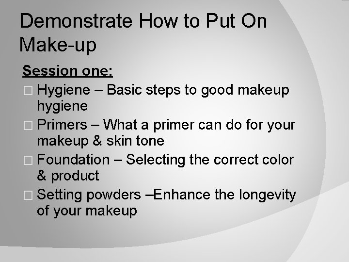 Demonstrate How to Put On Make-up Session one: � Hygiene – Basic steps to