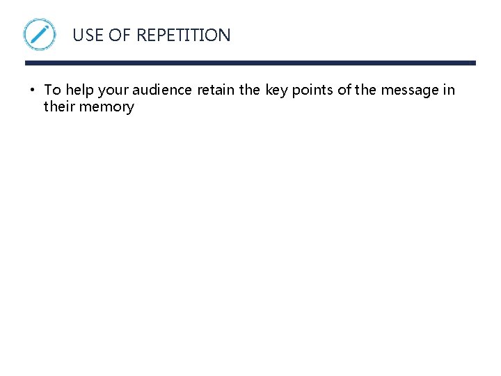 USE OF REPETITION • To help your audience retain the key points of the