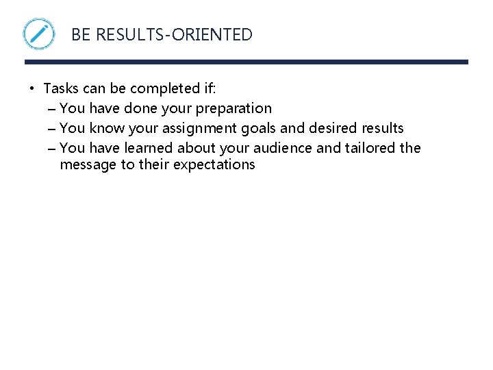 BE RESULTS-ORIENTED • Tasks can be completed if: – You have done your preparation