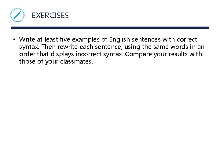 EXERCISES • Write at least five examples of English sentences with correct syntax. Then