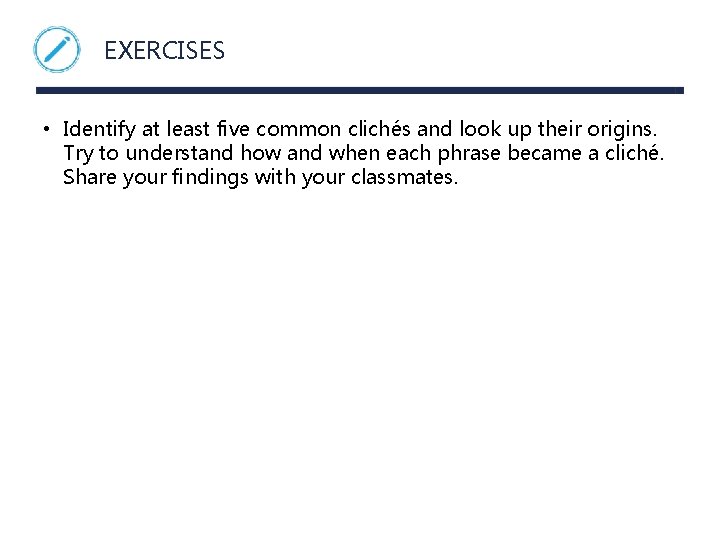 EXERCISES • Identify at least five common clichés and look up their origins. Try