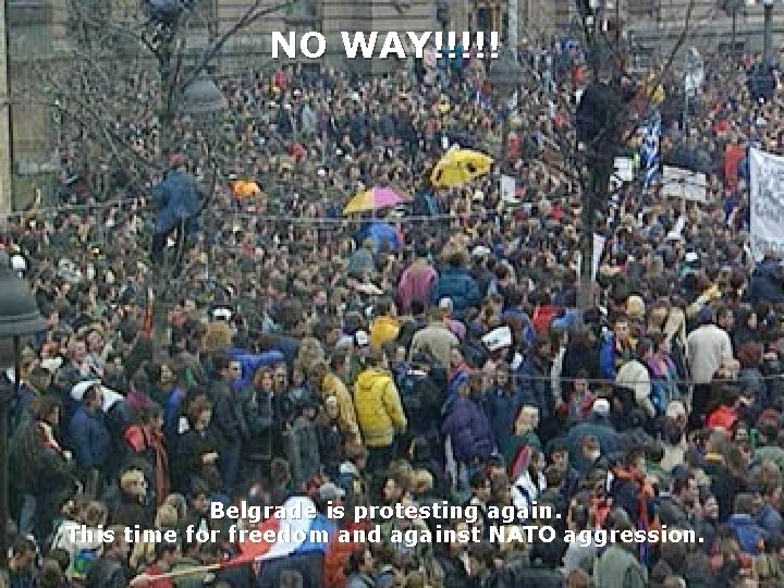 NO WAY!!!!! Belgrade is protesting again. This time for freedom and against NATO aggression.