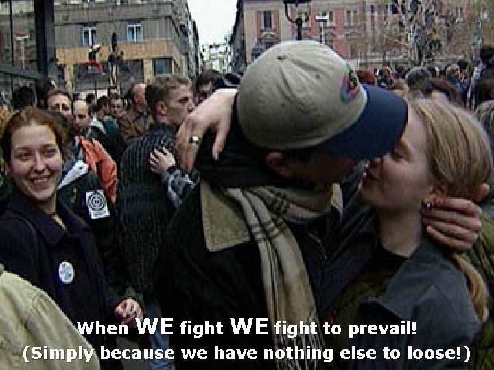 When WE fight to prevail! (Simply because we have nothing else to loose!) 