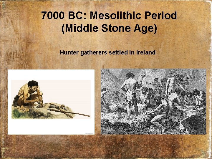 7000 BC: Mesolithic Period (Middle Stone Age) Hunter gatherers settled in Ireland 