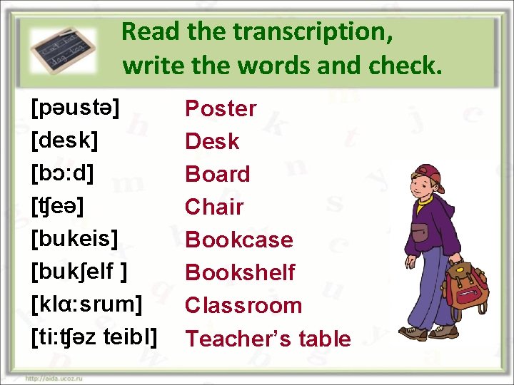 Read the transcription, write the words and check. [pәustә] [desk] [bɔ: d] [ʧeә] [bukeis]