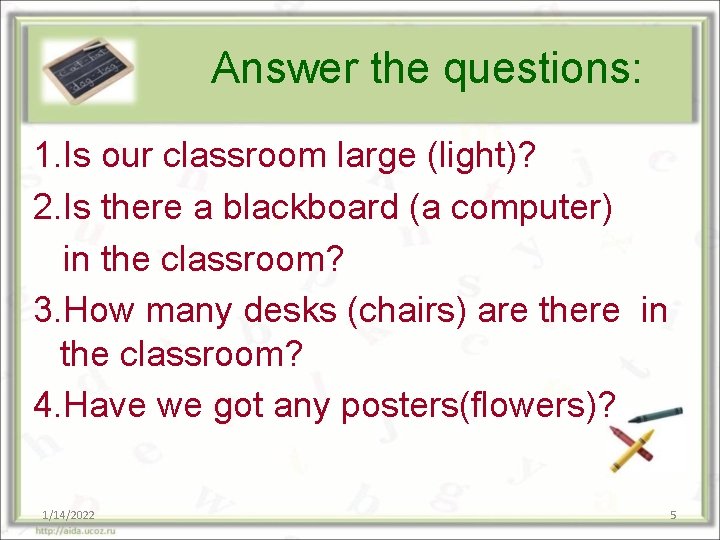 Answer the questions: 1. Is our classroom large (light)? 2. Is there a blackboard