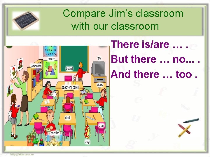 Compare Jim’s classroom with our classroom There is/are …. But there … no. .