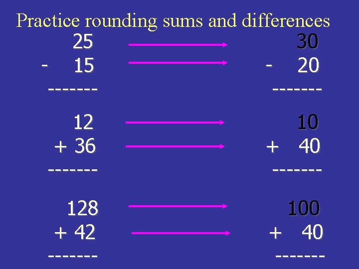 Practice rounding sums and differences 25 30 - 15 - 20 ------12 + 36