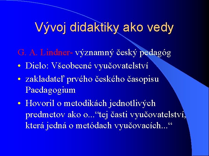 Vývoj didaktiky ako vedy G. A. Lindner- významný český pedagóg • Dielo: Všeobecné vyučovatelství