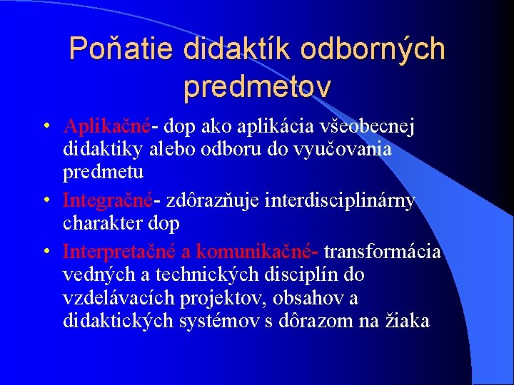 Poňatie didaktík odborných predmetov • Aplikačné- dop ako aplikácia všeobecnej didaktiky alebo odboru do