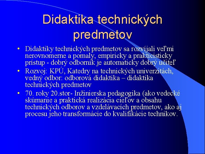 Didaktika technických predmetov • Didaktiky technických predmetov sa rozvíjali veľmi nerovnomerne a pomaly, empiricky