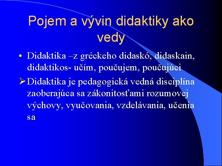 Pojem a vývin didaktiky ako vedy • Didaktika –z gréckeho didaskó, didaskain, didaktikos- učím,