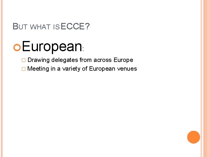 BUT WHAT IS ECCE? European: � Drawing delegates from across Europe � Meeting in