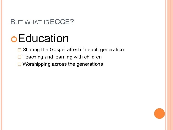 BUT WHAT IS ECCE? Education � Sharing the Gospel afresh in each generation �