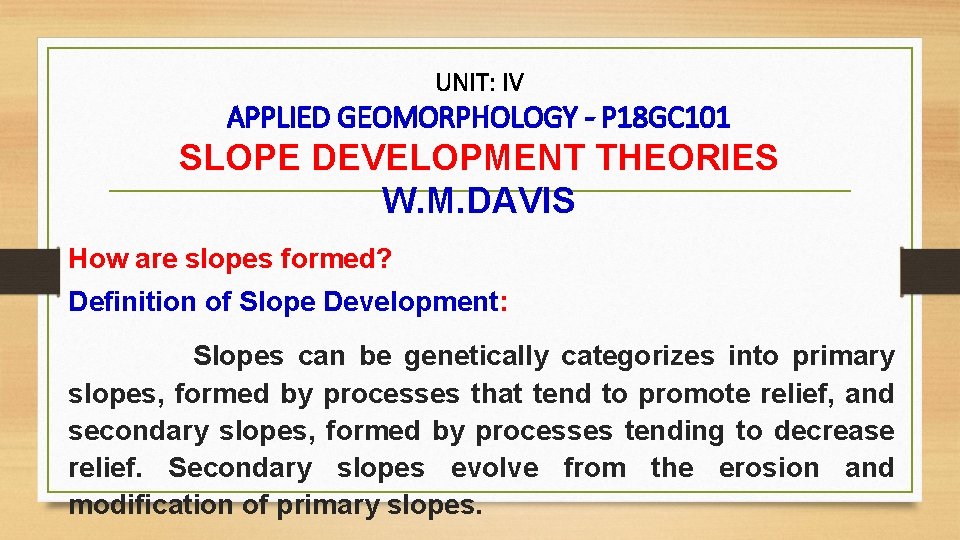 UNIT: IV APPLIED GEOMORPHOLOGY - P 18 GC 101 SLOPE DEVELOPMENT THEORIES W. M.