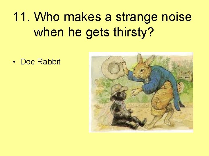 11. Who makes a strange noise when he gets thirsty? • Doc Rabbit 