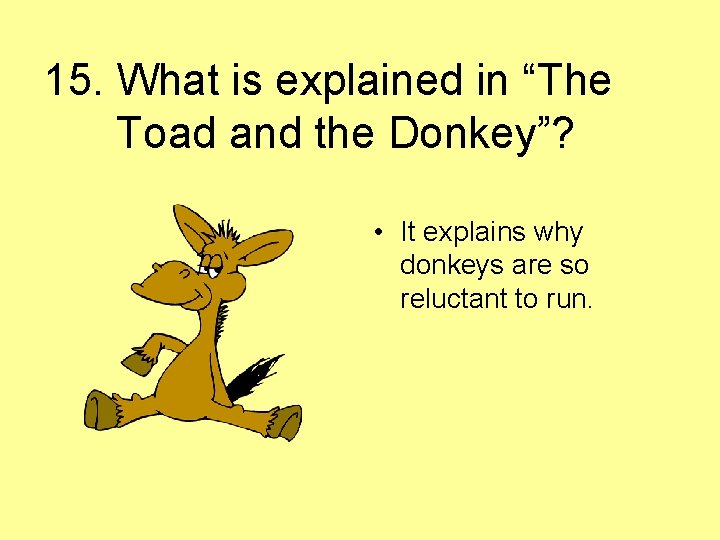 15. What is explained in “The Toad and the Donkey”? • It explains why