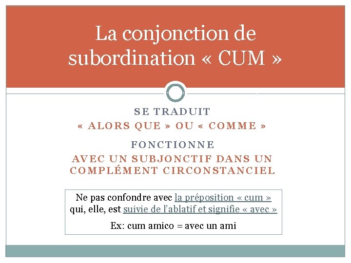 La conjonction de subordination « CUM » SE TRADUIT « ALORS QUE » OU