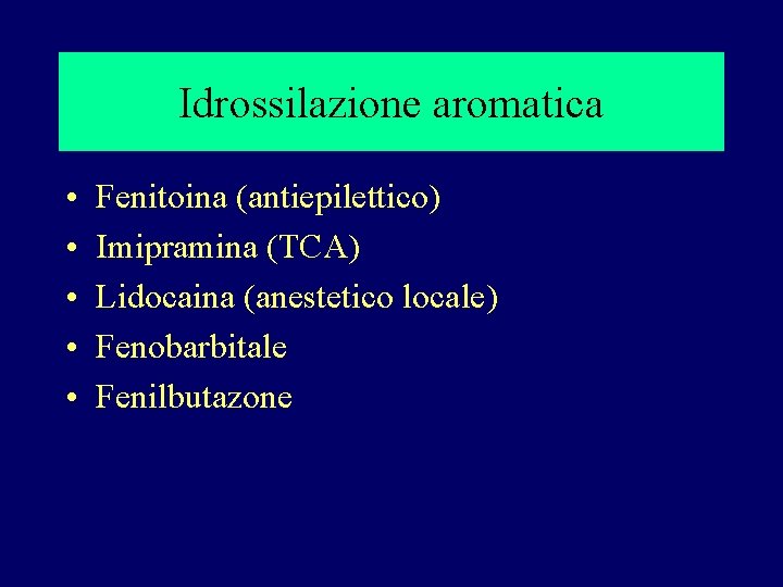 Idrossilazione aromatica • • • Fenitoina (antiepilettico) Imipramina (TCA) Lidocaina (anestetico locale) Fenobarbitale Fenilbutazone