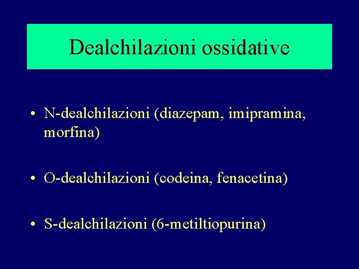 Dealchilazioni ossidative • N-dealchilazioni (diazepam, imipramina, morfina) • O-dealchilazioni (codeina, fenacetina) • S-dealchilazioni (6