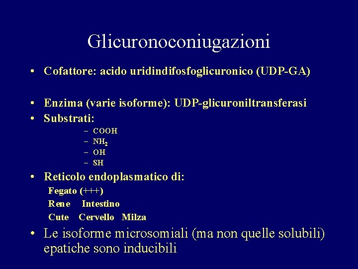 Glicuronoconiugazioni • Cofattore: acido uridindifosfoglicuronico (UDP-GA) • Enzima (varie isoforme): UDP-glicuroniltransferasi • Substrati: –