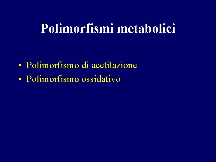 Polimorfismi metabolici • Polimorfismo di acetilazione • Polimorfismo ossidativo 