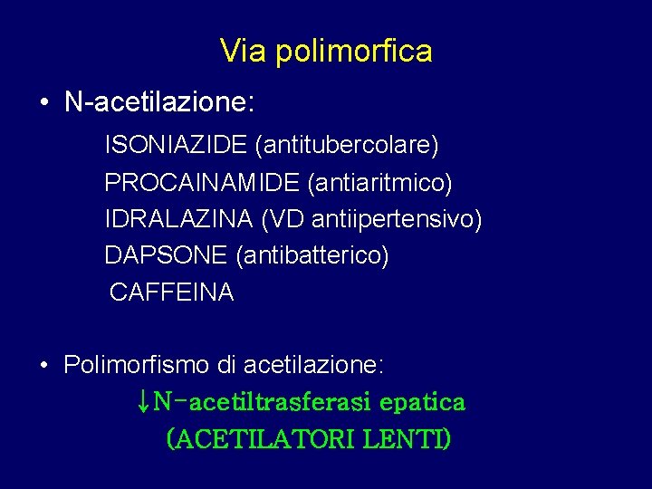 Via polimorfica • N-acetilazione: ISONIAZIDE (antitubercolare) PROCAINAMIDE (antiaritmico) IDRALAZINA (VD antiipertensivo) DAPSONE (antibatterico) CAFFEINA