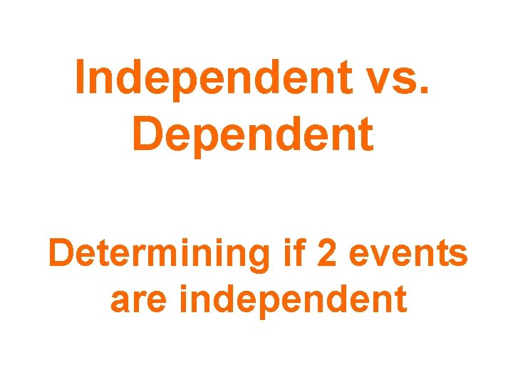 Independent vs. Dependent Determining if 2 events are independent 