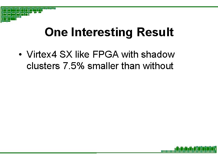 One Interesting Result • Virtex 4 SX like FPGA with shadow clusters 7. 5%