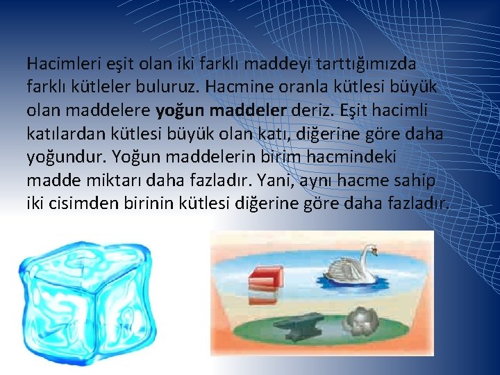 Hacimleri eşit olan iki farklı maddeyi tarttığımızda farklı kütleler buluruz. Hacmine oranla kütlesi büyük