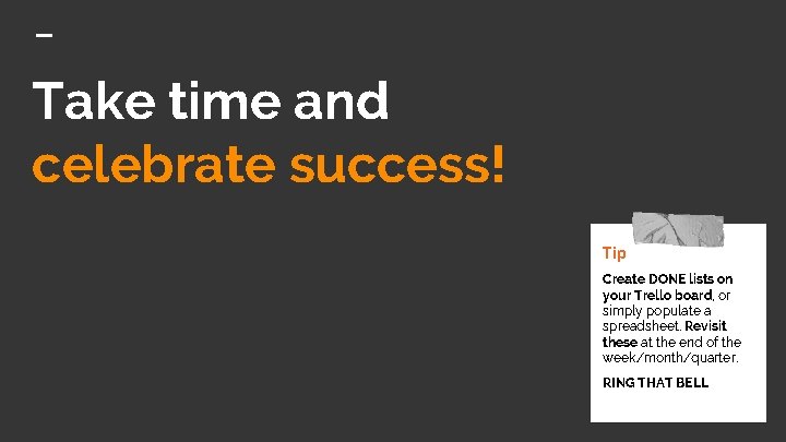Take time and celebrate success! Tip Create DONE lists on your Trello board, or Take time and celebrate success! Tip Create DONE lists on your Trello board, or