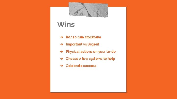 Wins ➔ 80/20 rule stocktake ➔ Important vs Urgent ➔ Physical actions on your Wins ➔ 80/20 rule stocktake ➔ Important vs Urgent ➔ Physical actions on your