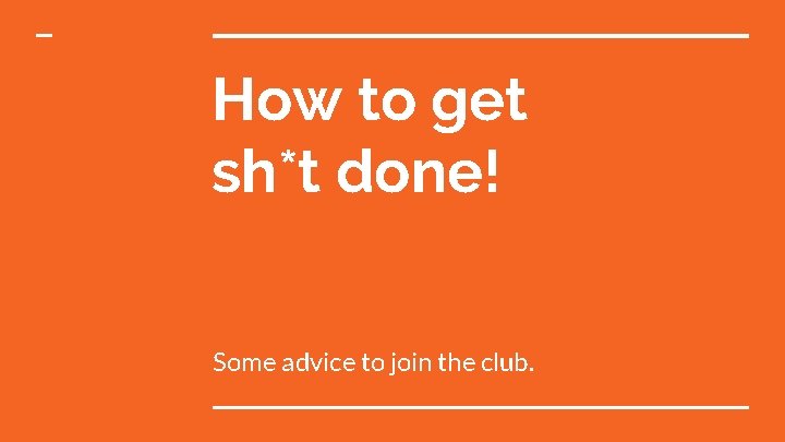 How to get sh*t done! Some advice to join the club. How to get sh*t done! Some advice to join the club.