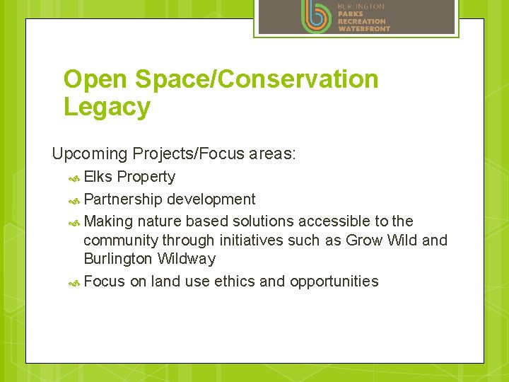 Open Space/Conservation Legacy Upcoming Projects/Focus areas: Elks Property Partnership development Making nature based solutions