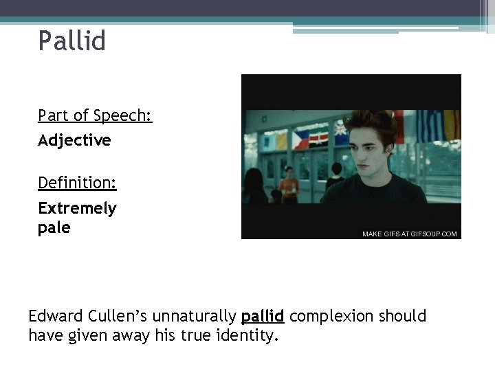 Pallid Part of Speech: Adjective Definition: Extremely pale Edward Cullen’s unnaturally pallid complexion should