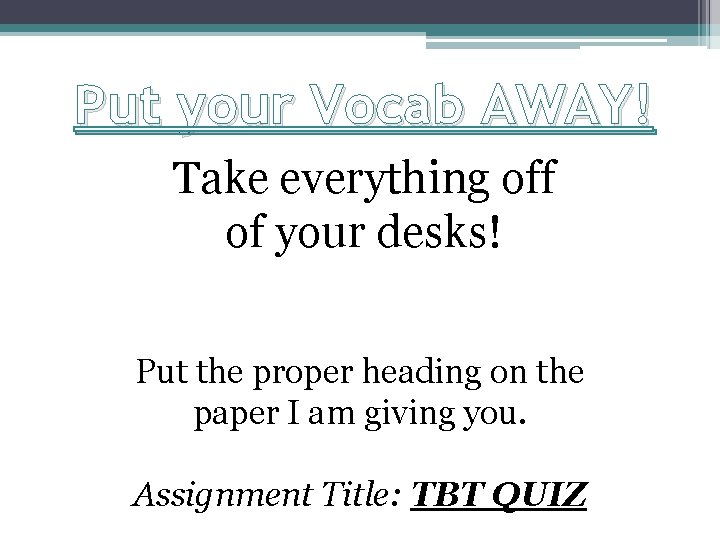 Put your Vocab AWAY! Take everything off of your desks! Put the proper heading