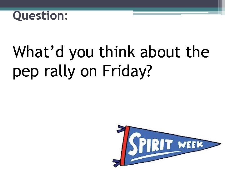 Question: What’d you think about the pep rally on Friday? 